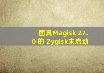 面具Magisk 27.0 的 Zygisk未启动